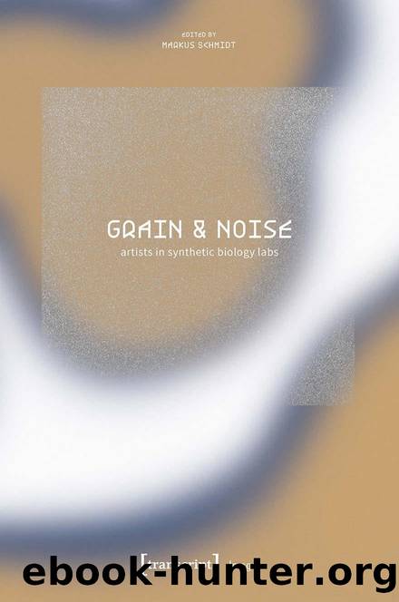 Grain & Noise - Artists in Synthetic Biology Labs - Constructive Disturbances of Art in Science by Markus Schmidt (ed.)