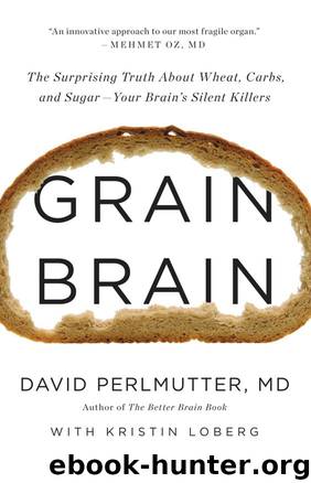 Grain Brain: The Surprising Truth About Wheat, Carbs, and Sugar--Your Brain's Silent Killers by David Perlmutter & Kristin Loberg