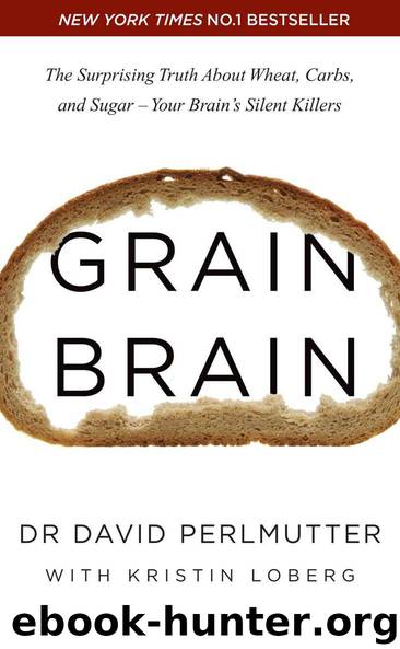 Grain Brain: The Surprising Truth about Wheat, Carbs, and Sugar - Your Brain's Silent Killers by David Perlmutter
