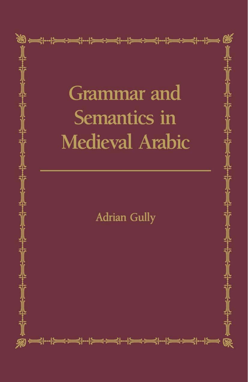 Grammar and Semantics in Medieval Arabic: A study of Ibn-Hisham's 'Mughni l-Labib' by Adrian Gully