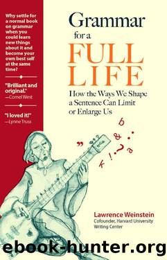 Grammar for a Full Life: How the Ways We Shape a Sentence Can Limit or Enlarge Us by Lawrence Weinstein