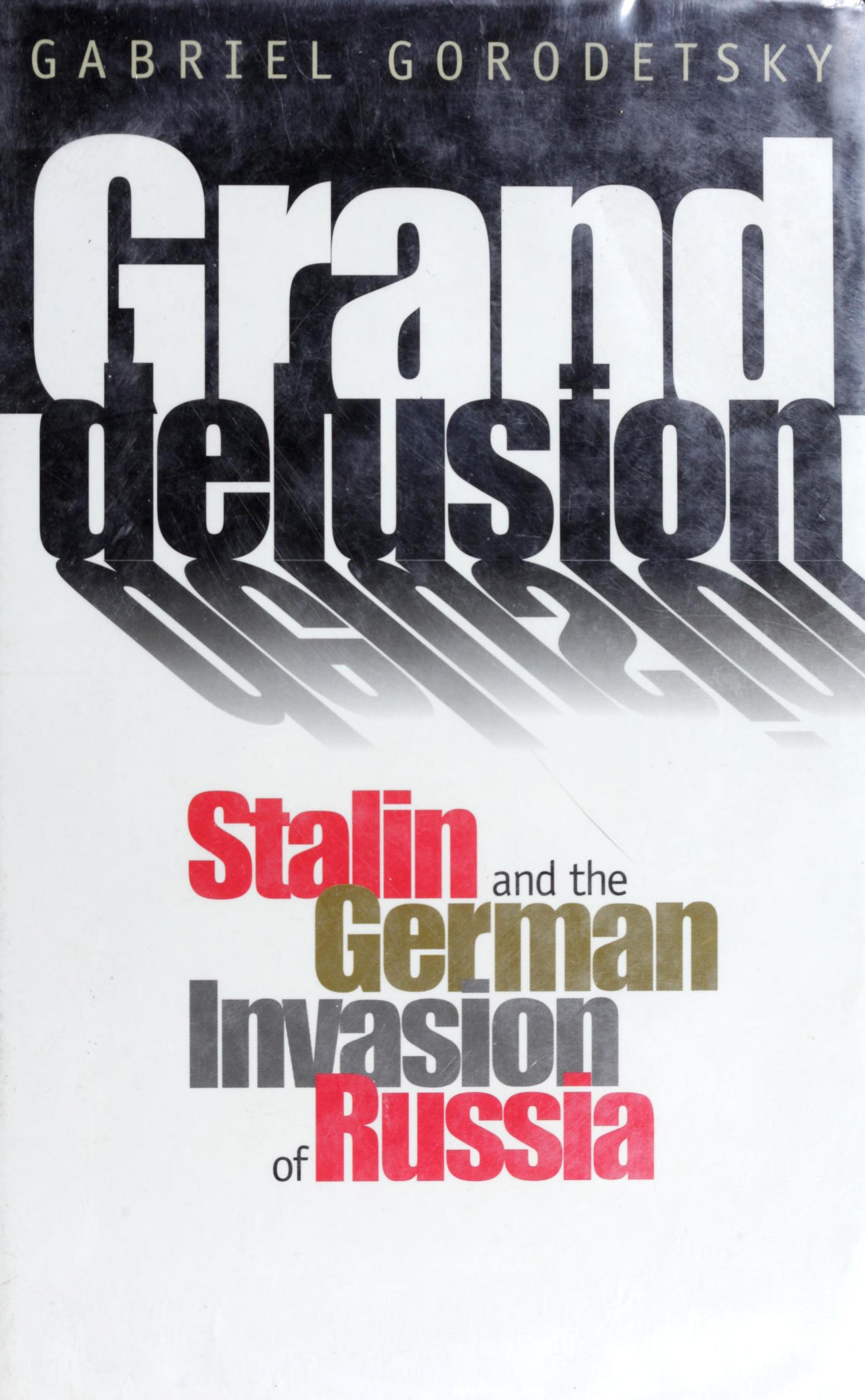 Grand Delusion: Stalin and the German Invasion of Russia by Gabriel Gorodetsky