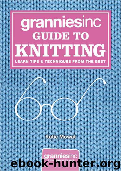 Grannies, Inc. Guide to Knitting: Learn Tips, Techniques and Patterns from the Best by Mowat Katie