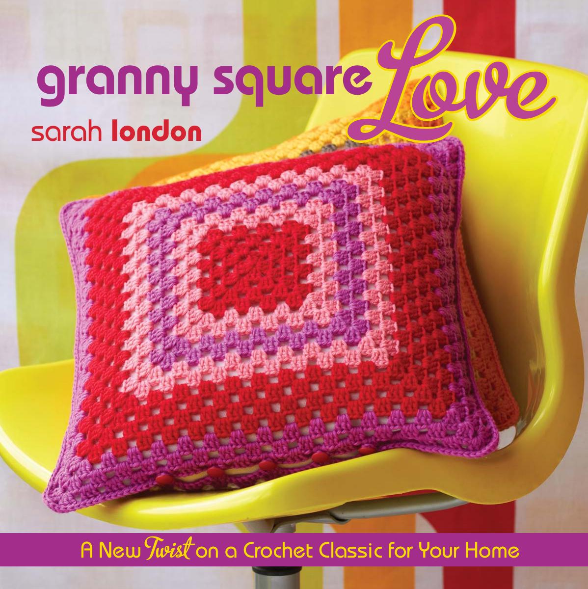 Granny Square Love A New Twist on a Crochet Classic for Your Home by Sarah London