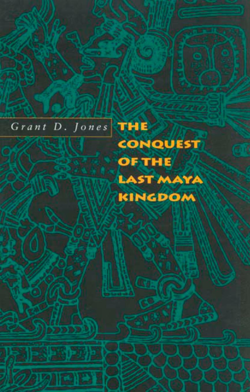Grant D. Jones by The Conquest of the Last Maya Kingdom