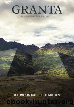 Granta 131: The Map Is Not the Territory (The Magazine of New Writing) by Sigrid Rausing