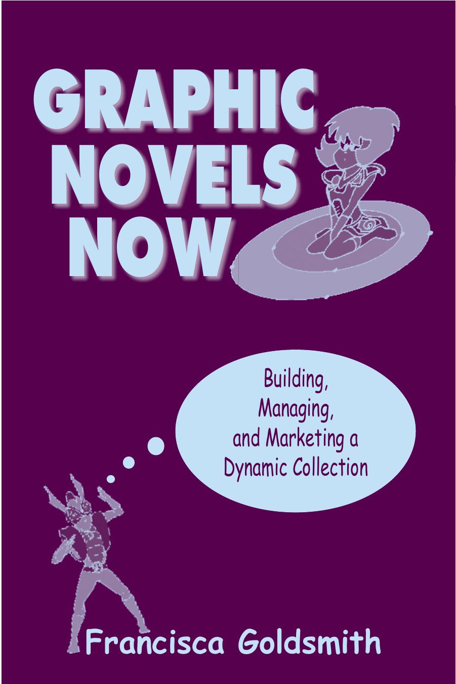 Graphic Novels Now: Building, Managing, and Marketing a Dynamic Collection by Francisca Goldsmith