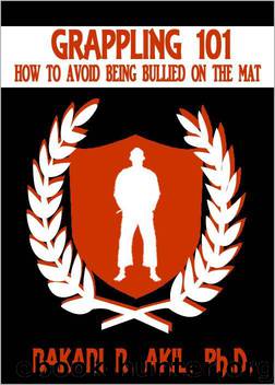 Grappling 101: How to Avoid Being Bullied on the Mat (Brazilian Jiu-Jitsu [BJJ] & Submission Grappling) by Bakari Akil II PhD