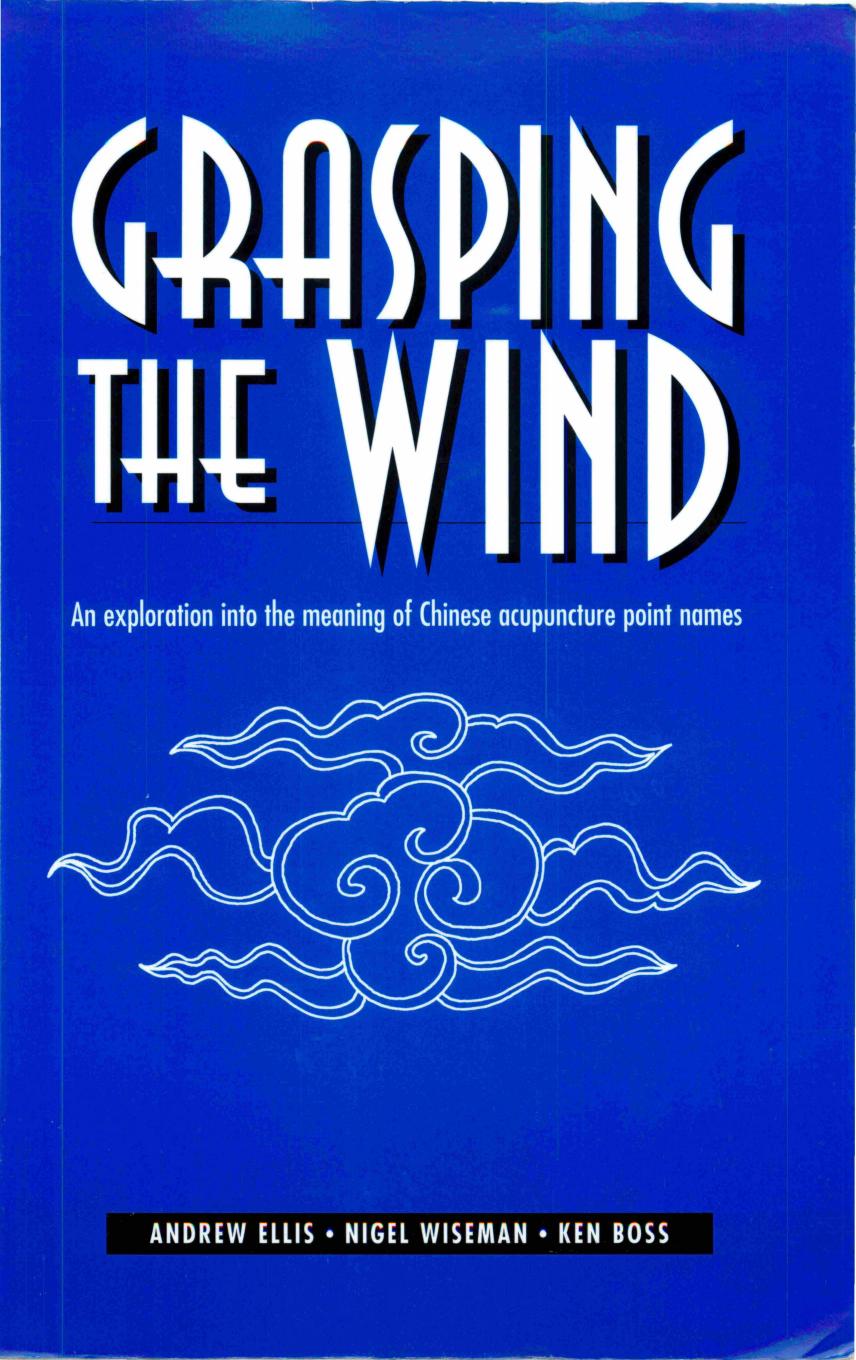 Grasping the Wind: An Exploration Into the Meaning of Chinese Acupuncture Point Names (English and Chinese Edition) by Andrew Ellis; N. Wiseman; K. Boss