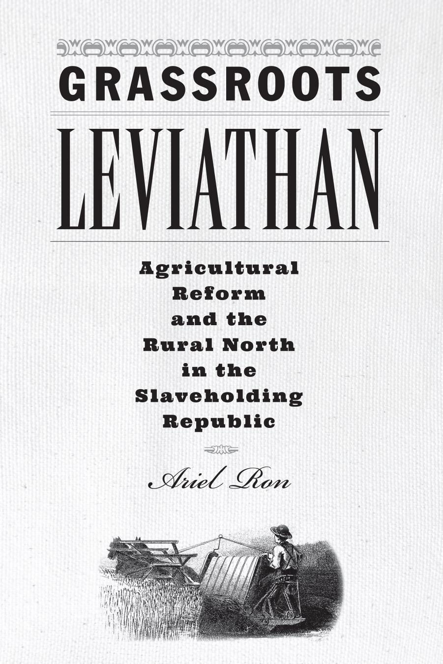 Grassroots Leviathan: Agricultural Reform and the Rural North in the Slaveholding Republic by Ariel Ron