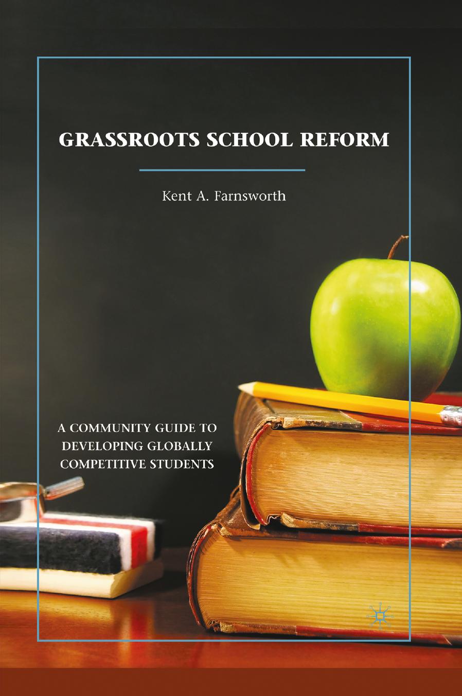 Grassroots School Reform: A Community Guide to Developing Globally Competitive Students by Kent A. Farnsworth (auth.)