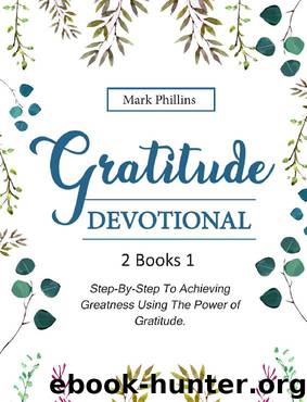 Gratitude Devotional: 2 Books in 1: Step-By-Step Plan To Achieving Happiness Using The Power of Gratitude + 30 Daily Inspirational Devotions To Unleash Your Relentless Joy by Mark Phillins