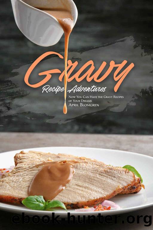 Gravy Recipe Adventures: Now You Can Have the Gravy Recipes of Your Dreams by April Blomgren