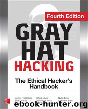 Gray Hat Hacking The Ethical Hacker's Handbook, Fourth Edition by Daniel Regalado & Shon Harris & Allen Harper & Chris Eagle & Jonathan Ness & Branko Spasojevic & Ryan Linn & Stephen Sims