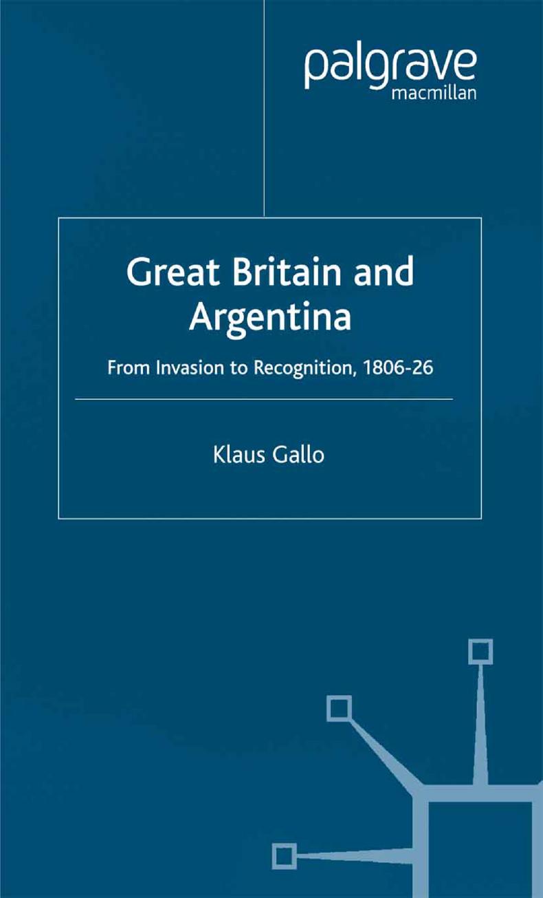 Great Britain and Argentina: From Invasion to Recognition, 1806â26 by Klaus Gallo (auth.)