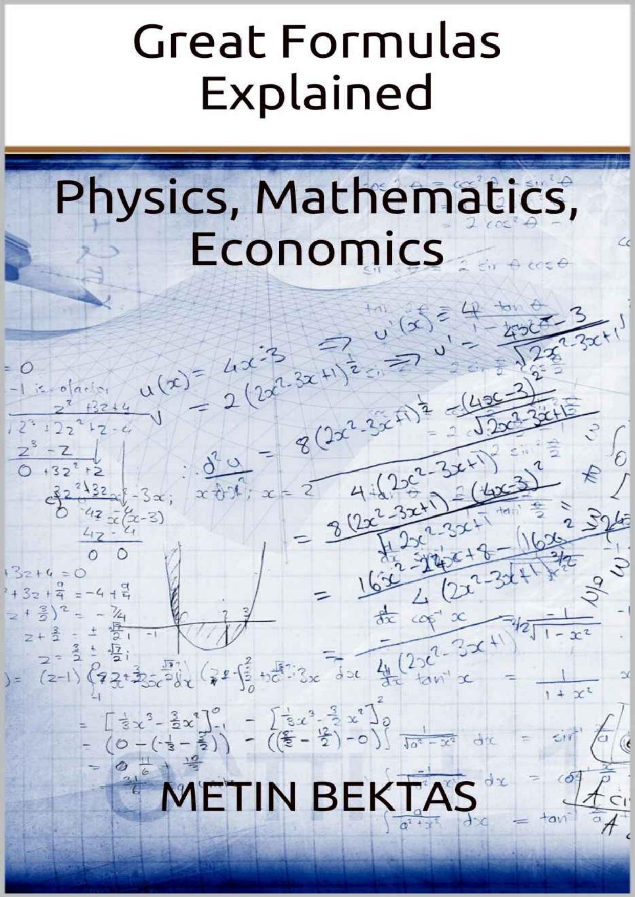 Great Formulas Explained - Physics, Mathematics, Economics by Bektas M