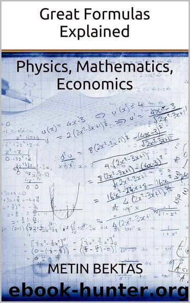Great Formulas Explained - Physics, Mathematics, Economics by Metin Bektas