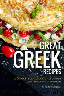 Great Greek Recipes: A Complete Cookbook of Delicious Mediterranean Dish Ideas! by Alice Waterson
