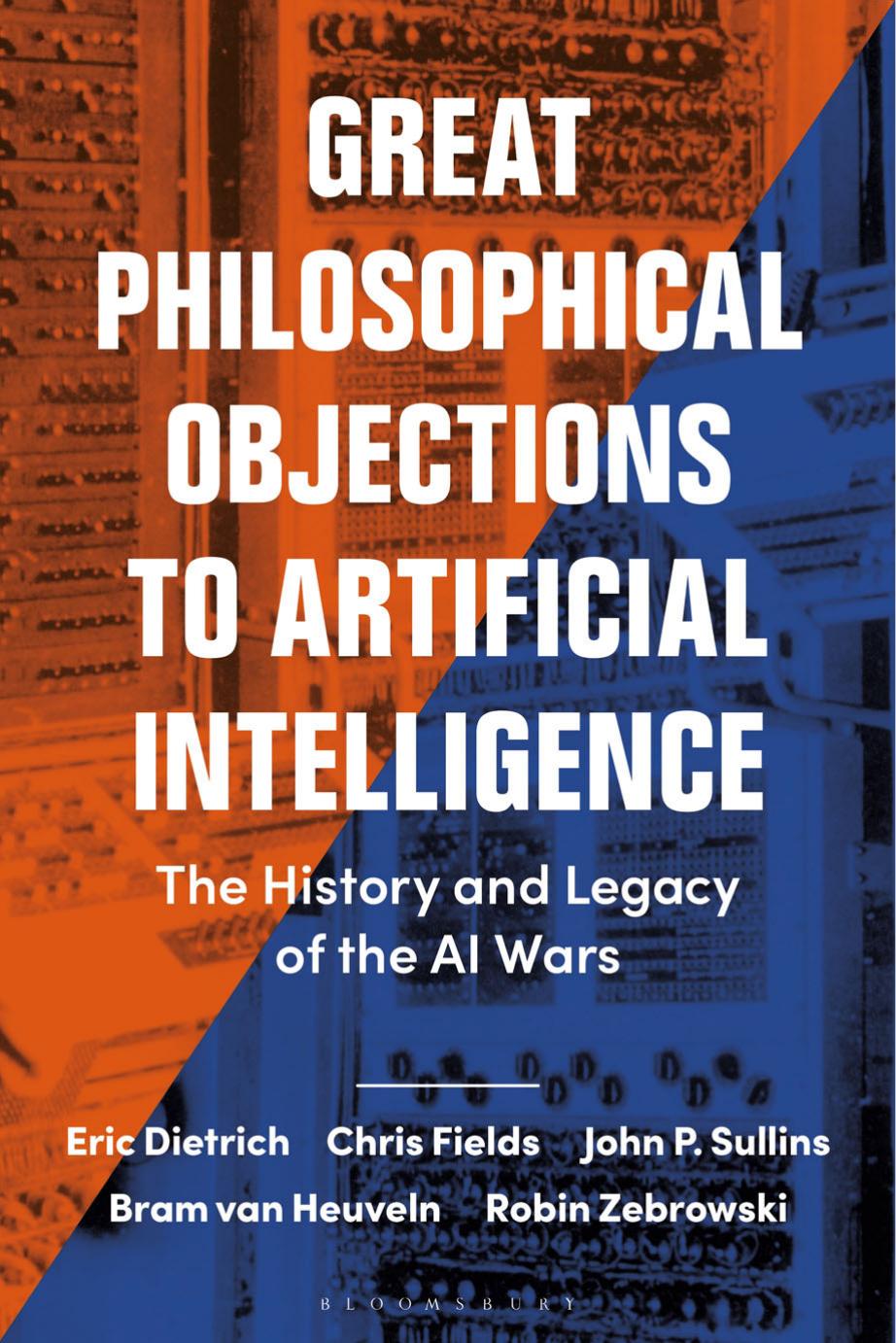 Great Philosophical Objections to Artificial Intelligence: The History and Legacy of the AI Wars by Eric Dietrich; Chris Fields; John P. Sullins; Bram Van Heuveln; Robin Zebrowski