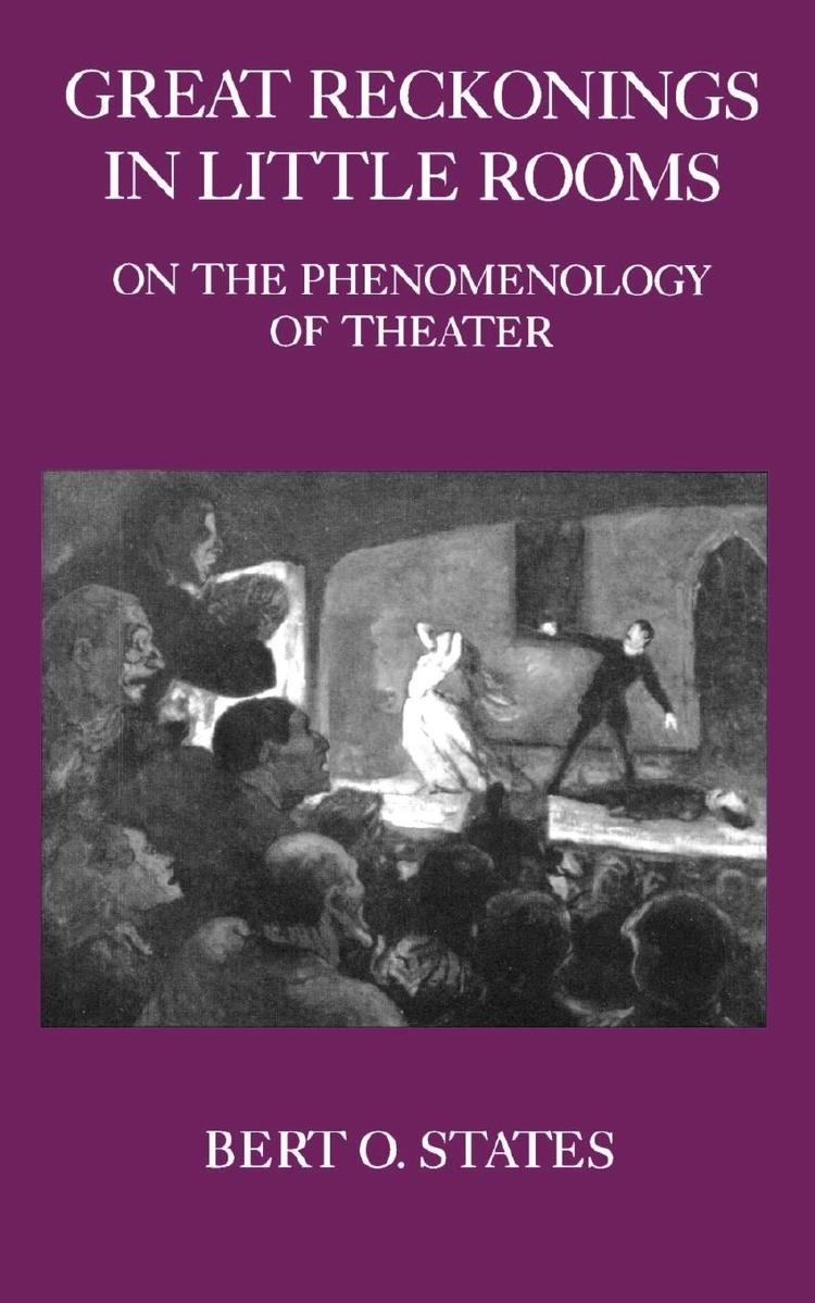 Great Reckonings in Little Rooms: On the Phenomenology of Theater by Bert O. States