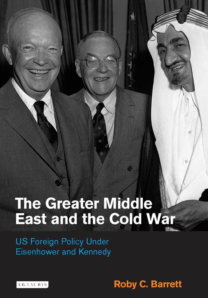 Greater Middle East and the Cold War : US Foreign Policy Under Eisenhower and Kennedy by Roby C. Barrett