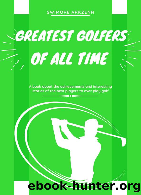 Greatest Golfers of all Time: Best Players to ever play the game of Golf by Swimore Arkzenn