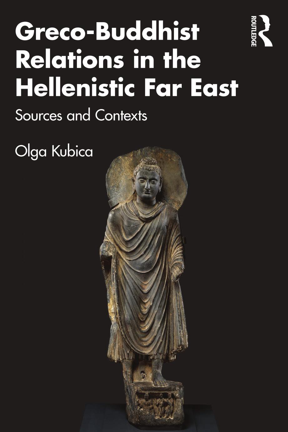 Greco-Buddhist Relations in the Hellenistic Far East; Sources and Contexts by Olga Kubica