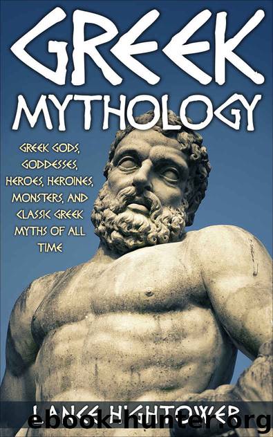 Greek Mythology: Greek Gods, Goddesses, Heroes, Heroines, Monsters, And Classic Greek Myths Of All Time by Lance Hightower