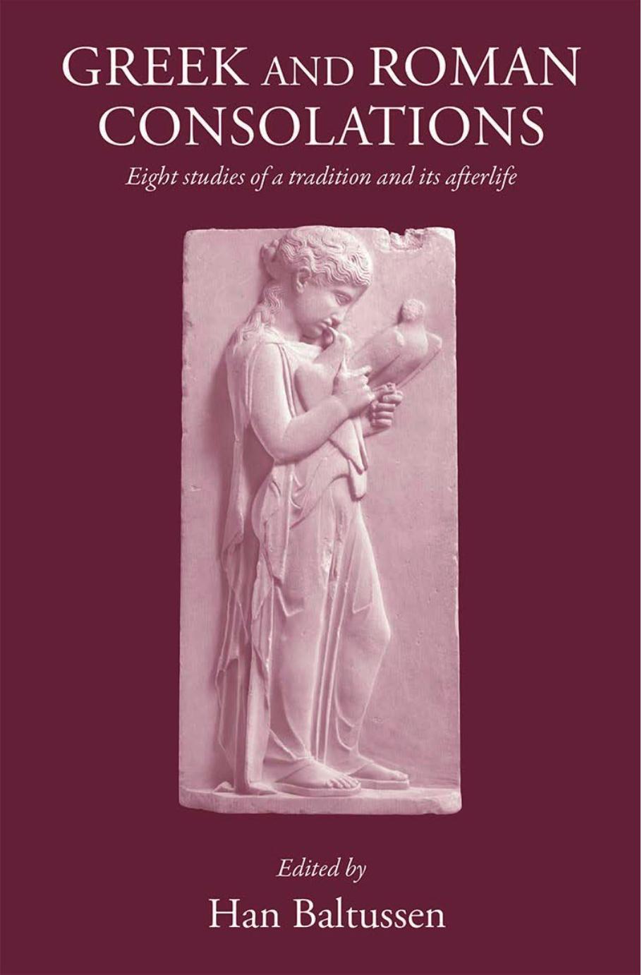 Greek and Roman Consolations: Eight Studies of a Tradition and Its Afterlife by H. Baltussen