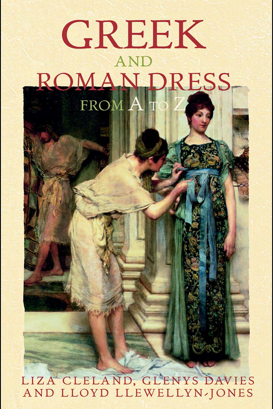 Greek and Roman Dress From A to Z by Liza Cleland Glenys Davies and Lloyd Llewellyn-Jones & Glenys Davies and Lloyd Llewellyn-Jones
