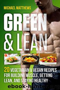 Green & Lean: 20 Vegetarian and Vegan Recipes for Building Muscle, Getting Lean, and Staying Healthy by Michael Matthews