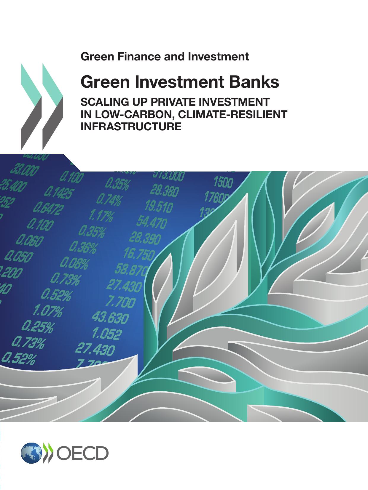 Green Finance and Investment Green Investment Banks: Scaling up Private Investment in Low-carbon, Climate-resilient Infrastructure by Oecd Organisation For Economic Co-Operation And Development