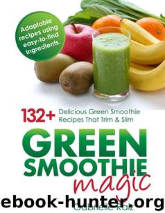 Green Smoothie Magic - 132+ Delicious Green Smoothie Recipes That Trim And Slim by Raiz Gabrielle