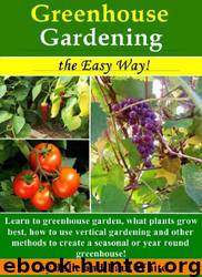 Greenhouse Gardening the Easy Way!: Learn to Greenhouse Garden: What Plants Grow Best, How to Use Vertical Gardening and Other Methods to Create an Optimal Year Round or Seasonal Greenhouse. by Julie White & Paul White
