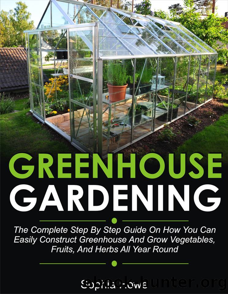 Greenhouse Gardening: The Complete Step By Step Guide On How You Can Easily Construct Greenhouse And Grow Vegetables, Fruit And Herbs All Year Round by Sophia Howe
