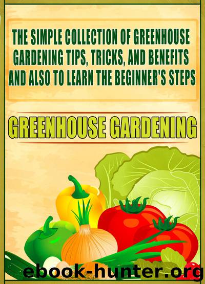 Greenhouse Gardening: The Simple Collection Of Greenhouse Gardening Tips,Tricks,And Benefits And Also To Learn The Beginner's Steps by Old Natural Ways