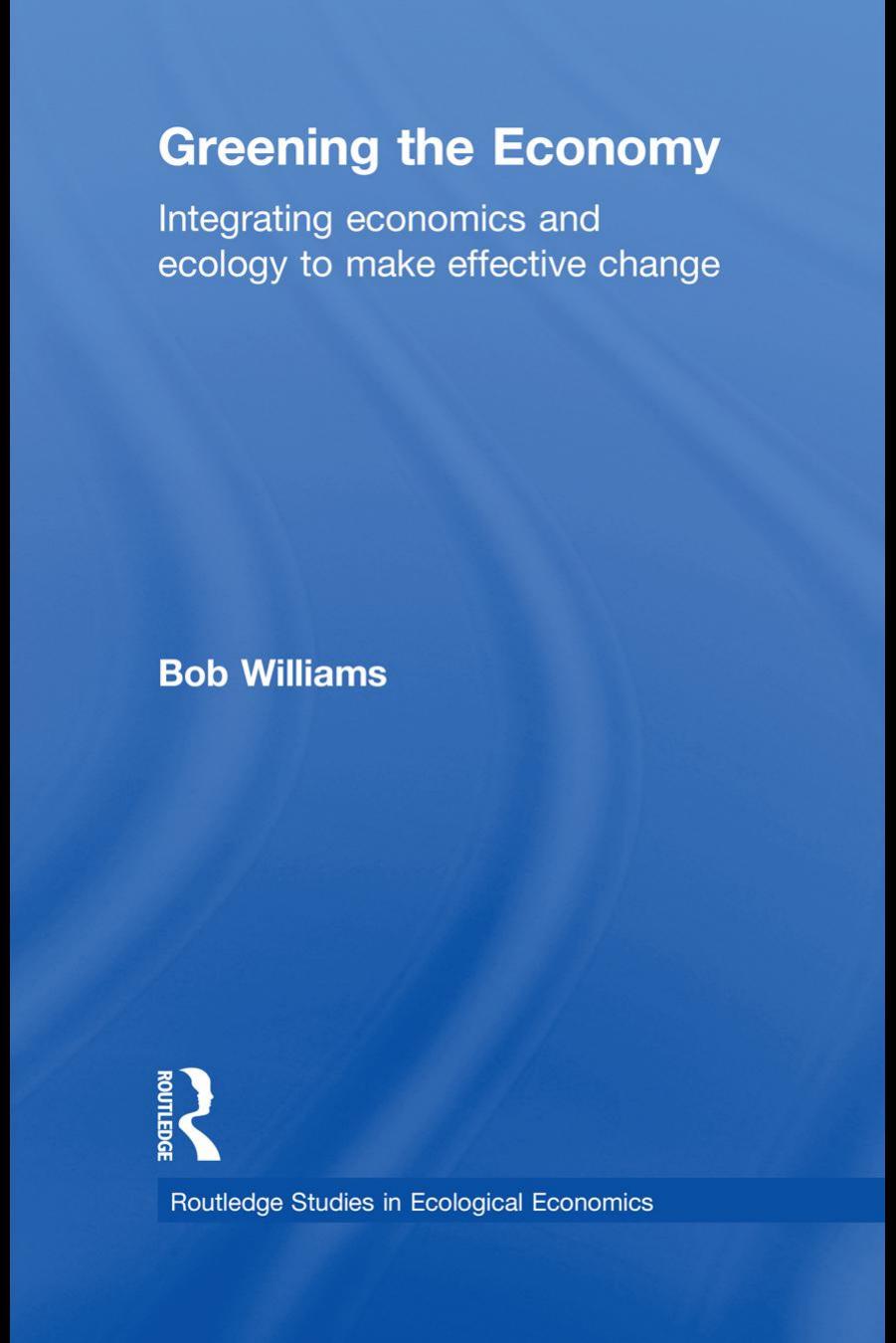 Greening the Economy : Integrating Economics and Ecology to Make Effective Change by Robert B. Williams; Robert B Williams