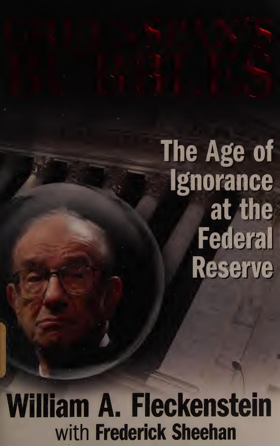 Greenspan's Bubbles: The Age of Ignorance at the Federal Reserve by William Fleckenstein Frederick Sheehan