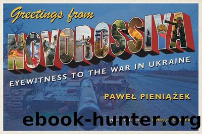 Greetings From Novorossiya: Eyewitness to the War in Ukraine by Pawel Pieniazek