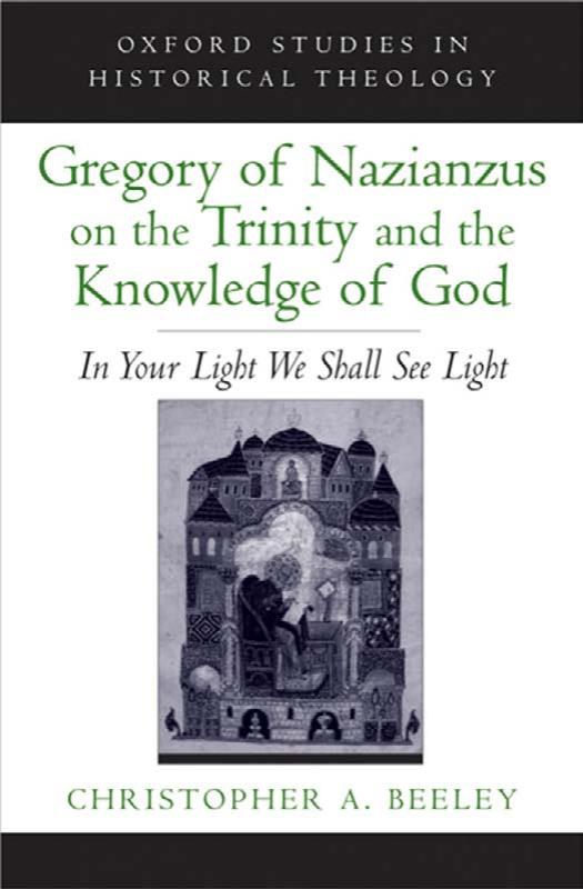 Gregory of Nazianzus on the Trinity and the Knowledge of God: In Your Light We Shall See Light (Oxford Studies in Historical Theology) by Christopher A. Beeley