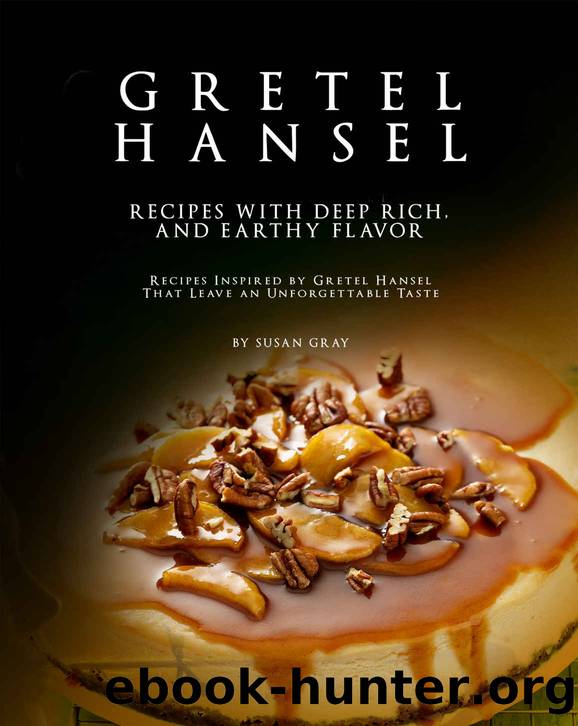 Gretel Hansel - Recipes with Deep Rich, And Earthy Flavor: Recipes Inspired by Gretel Hansel That Leave an Unforgettable Taste by Susan Gray