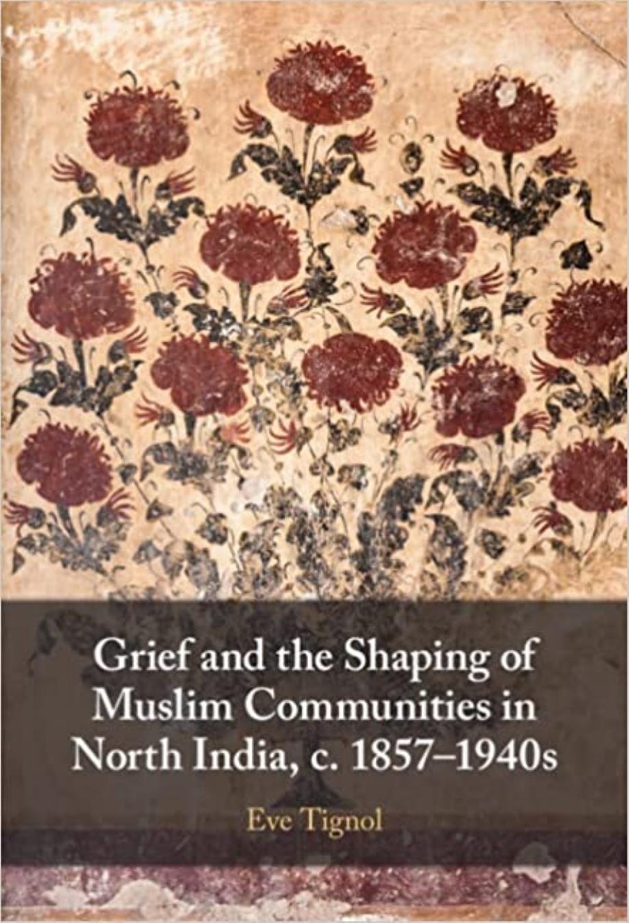 Grief and the Shaping of Muslim Communities in North India, c. 1857â1940s by Eve Tignol