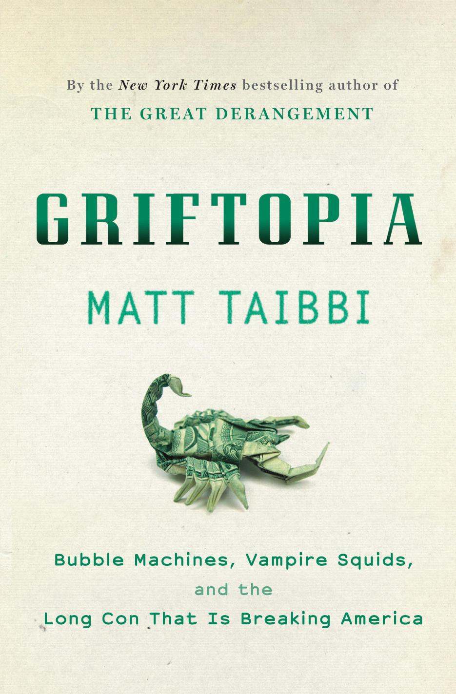 Griftopia; Bubble Machines, Vampire Squids, and the Long Con That Is Breaking America by Taibbi
