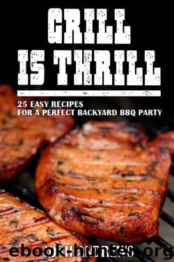 Grill Is Thrill: 25 Easy Recipes For A Perfect Backyard BBQ Party by Josh Andrews