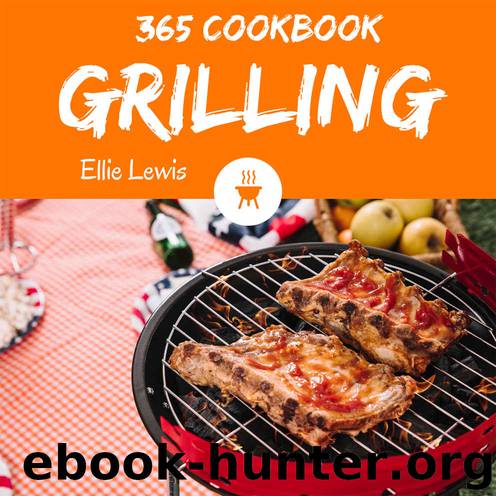 Grilling Cookbook 365: Enjoy 365 Days With Amazing Grilling Recipes In Your Own Grilling Cookbook! (Grilling Cookbook For Men, Fish Grilling Cookbook, Grill Smoker Cookbook, Grill Pizza Book [Book 1] by Ellie Lewis