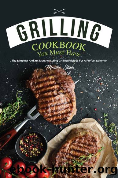 Grilling Cookbook You Must Have: The Simplest and Yet Mouthwatering Grilling Recipes for A Perfect Summer by Martha Stone