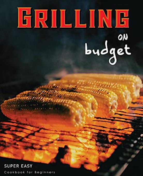 Grilling On Budget: Super Easy Cookbook For Beginners by Nithish Kumar