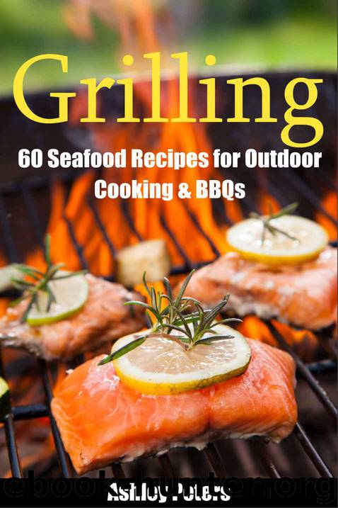 Grilling: 60 Seafood Grilling Recipes for Outdoor Cooking & BBQs (Camping Recipes, Outdoor Recipes, Grill) by Ashley Peters