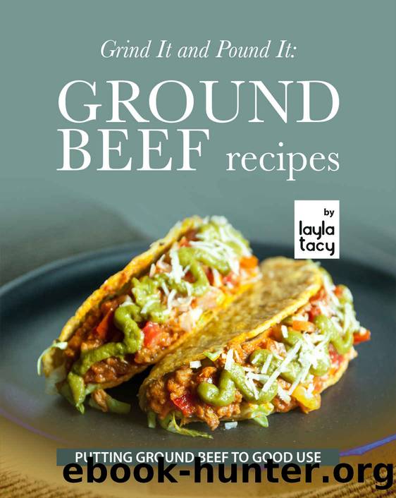 Grind It and Pound It: Ground Beef Recipes: Putting Ground Beef to Good Use by Layla Tacy