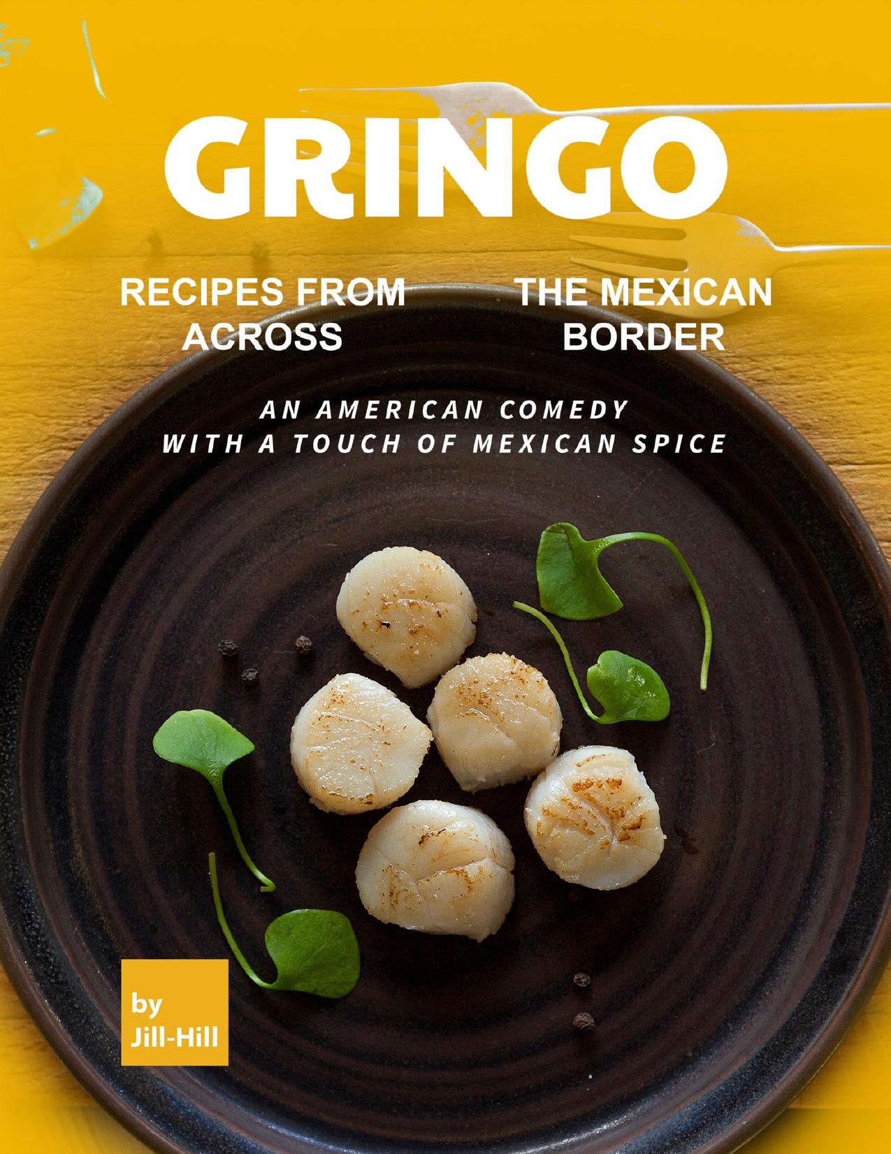Gringo: Recipes from Across the Mexican Border: An American Comedy with A Touch of Mexican Spice by Hill Jill